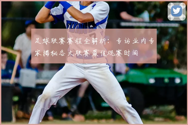 足球联赛赛程全解析：专访业内专家揭秘各大联赛最佳观赛时间