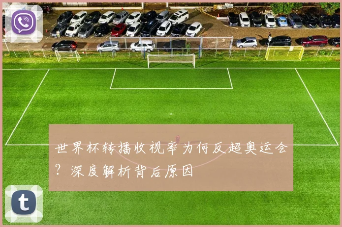 世界杯转播收视率为何反超奥运会？深度解析背后原因