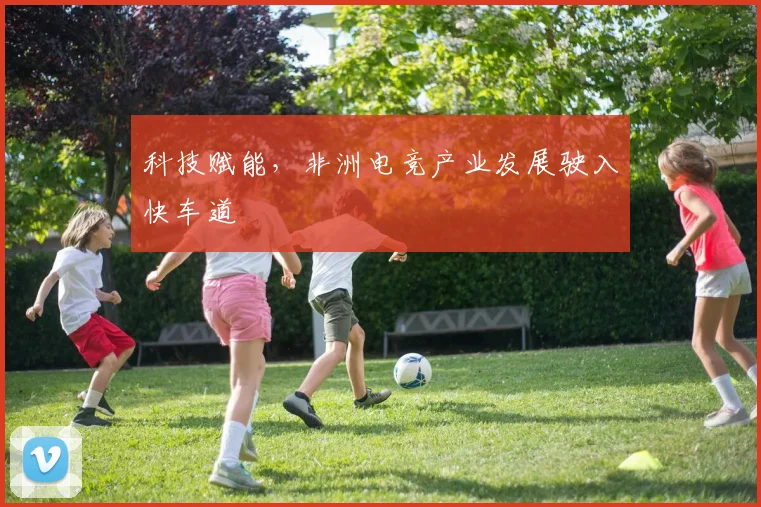 科技赋能,非洲电竞产业发展驶入快车道