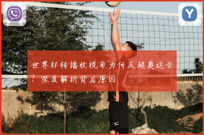 世界杯转播收视率为何反超奥运会？深度解析背后原因