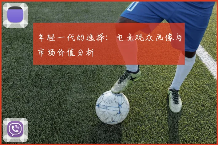年轻一代的选择:电竞观众画像与市场价值分析
