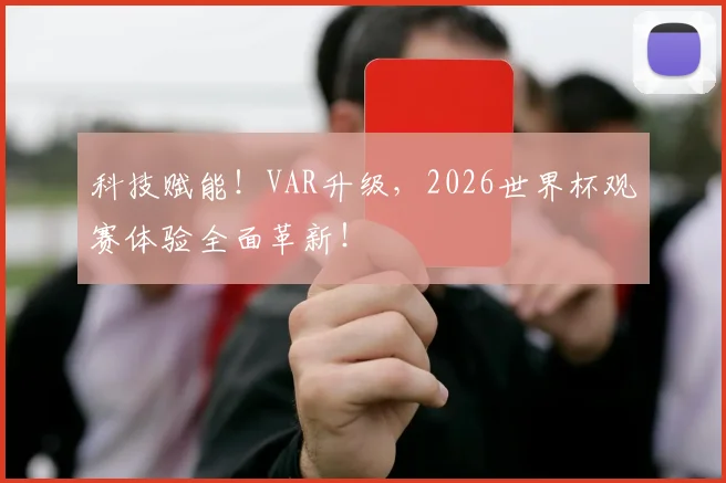科技赋能!VAR升级,2026世界杯观赛体验全面革新!