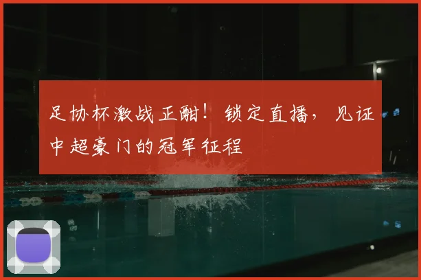 足协杯激战正酣！锁定直播，见证中超豪门的冠军征程