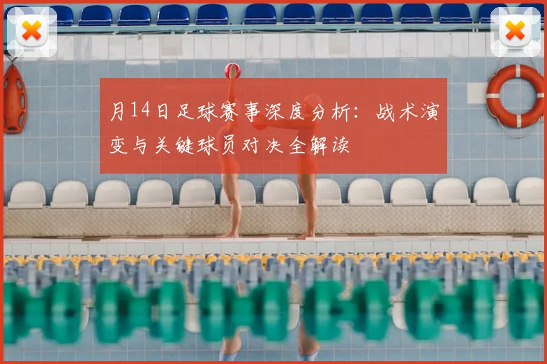 月14日足球赛事深度分析：战术演变与关键球员对决全解读