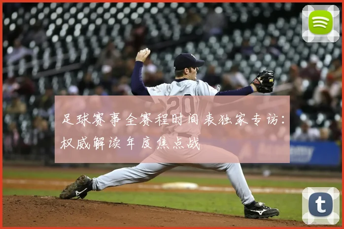足球赛事全赛程时间表独家专访：权威解读年度焦点战
