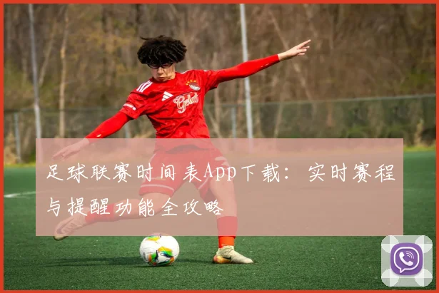 足球联赛时间表App下载：实时赛程与提醒功能全攻略