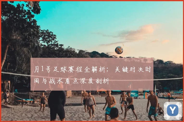 月1号足球赛程全解析：关键对决时间与战术看点深度剖析