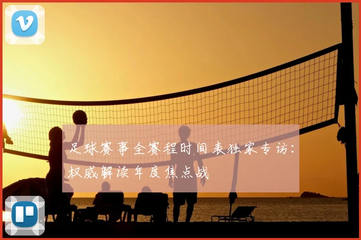 足球赛事全赛程时间表独家专访:权威解读年度焦点战