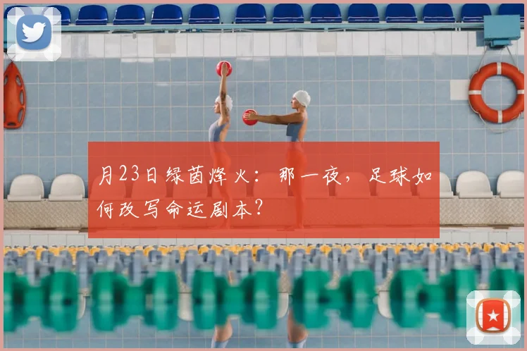 月23日绿茵烽火:那一夜,足球如何改写命运剧本?